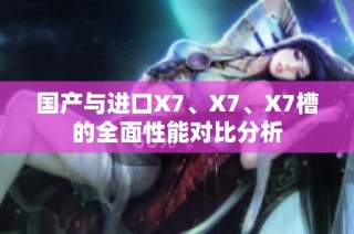 国产与进口X7、X7、X7槽的全面性能对比分析