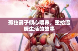 孤独妻子倾心喂养，重拾温暖生活的故事
