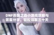 DNF苏醒之森小游戏攻略与答案分享，轻松领取三十天黑砖奖励