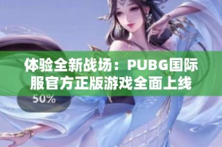 体验全新战场：PUBG国际服官方正版游戏全面上线