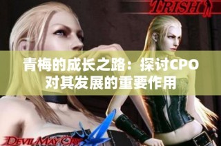 青梅的成长之路：探讨CPO对其发展的重要作用