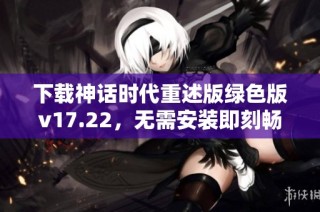 下载神话时代重述版绿色版v17.22，无需安装即刻畅玩