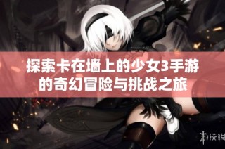 探索卡在墙上的少女3手游的奇幻冒险与挑战之旅