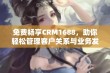 免费畅享CRM1688，助你轻松管理客户关系与业务发展