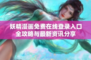 妖精漫画免费在线登录入口全攻略与最新资讯分享