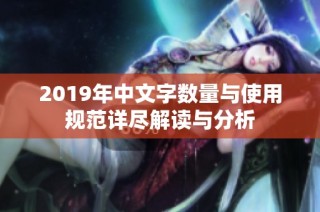 2019年中文字数量与使用规范详尽解读与分析