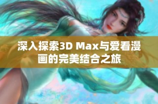 深入探索3D Max与爱看漫画的完美结合之旅