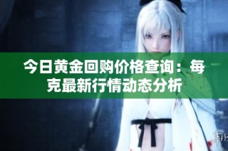 今日黄金回购价格查询：每克最新行情动态分析