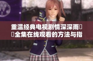 重温经典电视剧情深深雨濛濛全集在线观看的方法与指南