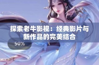 探索老牛影视：经典影片与新作品的完美结合