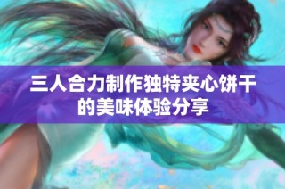 三人合力制作独特夹心饼干的美味体验分享
