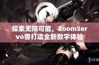 探索无限可能，ZoomServo兽打造全新数字体验