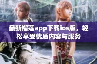 最新榴莲app下载ios版，轻松享受优质内容与服务