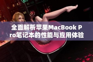 全面解析苹果MacBook Pro笔记本的性能与应用体验，值得购买吗