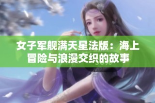 女子军舰满天星法版：海上冒险与浪漫交织的故事