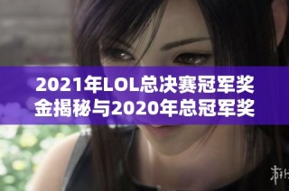 2021年LOL总决赛冠军奖金揭秘与2020年总冠军奖金对比分析