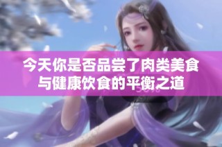 今天你是否品尝了肉类美食与健康饮食的平衡之道