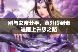 刚与女帝分手，意外得到奇遇踏上升级之路