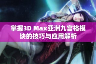 掌握3D Max亚洲九宫格模块的技巧与应用解析