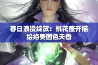 春日浪漫绽放：桃花盛开描绘绝美国色天香