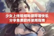 少女上传视频哔哩哔哩快乐分享免费软件使用指南