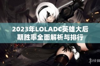 2023年LOLADC英雄大后期胜率全面解析与排行