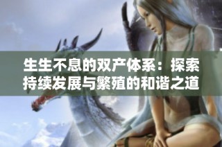 生生不息的双产体系：探索持续发展与繁殖的和谐之道