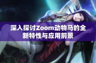 深入探讨Zoom动物马的全新特性与应用前景