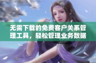 无需下载的免费客户关系管理工具，轻松管理业务数据