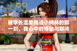被学长温柔抱进小树林的那一刻，我心中的悸动与期待