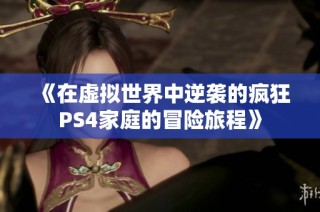 《在虚拟世界中逆袭的疯狂PS4家庭的冒险旅程》