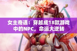 女主奇遇：穿越成18款游戏中的NPC，命运大逆转