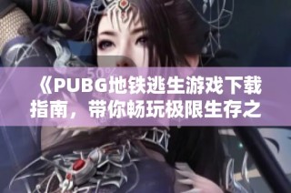 《PUBG地铁逃生游戏下载指南，带你畅玩极限生存之旅》