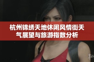 杭州锦绣天地休闲风情街天气展望与旅游指数分析