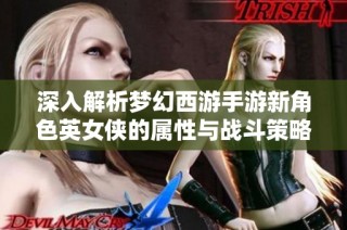 深入解析梦幻西游手游新角色英女侠的属性与战斗策略