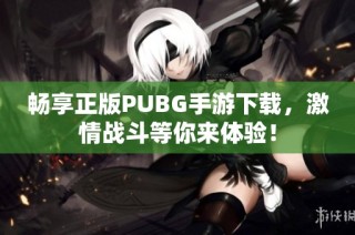 畅享正版PUBG手游下载，激情战斗等你来体验！