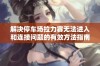 解决停车场拉力赛无法进入和连接问题的有效方法指南