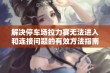 解决停车场拉力赛无法进入和连接问题的有效方法指南