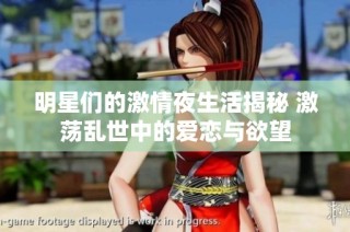 明星们的激情夜生活揭秘 激荡乱世中的爱恋与欲望