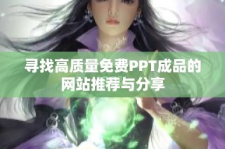 寻找高质量免费PPT成品的网站推荐与分享