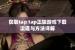 获取tap tap正版游戏下载渠道与方法详解