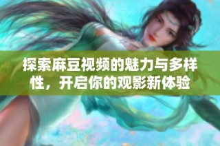 探索麻豆视频的魅力与多样性，开启你的观影新体验