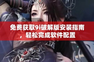 免费获取9i破解版安装指南，轻松完成软件配置