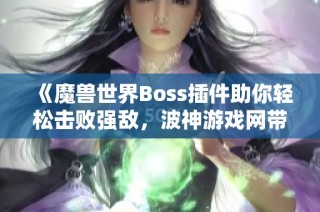 《魔兽世界Boss插件助你轻松击败强敌，波神游戏网带来全新游戏助手体验》