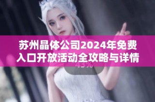 苏州晶体公司2024年免费入口开放活动全攻略与详情分享
