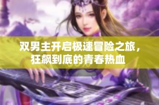 双男主开启极速冒险之旅，狂飙到底的青春热血 