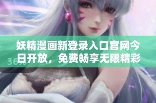 妖精漫画新登录入口官网今日开放，免费畅享无限精彩