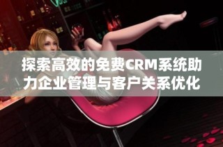 探索高效的免费CRM系统助力企业管理与客户关系优化