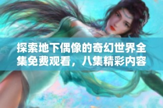 探索地下偶像的奇幻世界全集免费观看，八集精彩内容等你来发掘