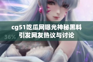 cg51吃瓜网曝光神秘黑料引发网友热议与讨论